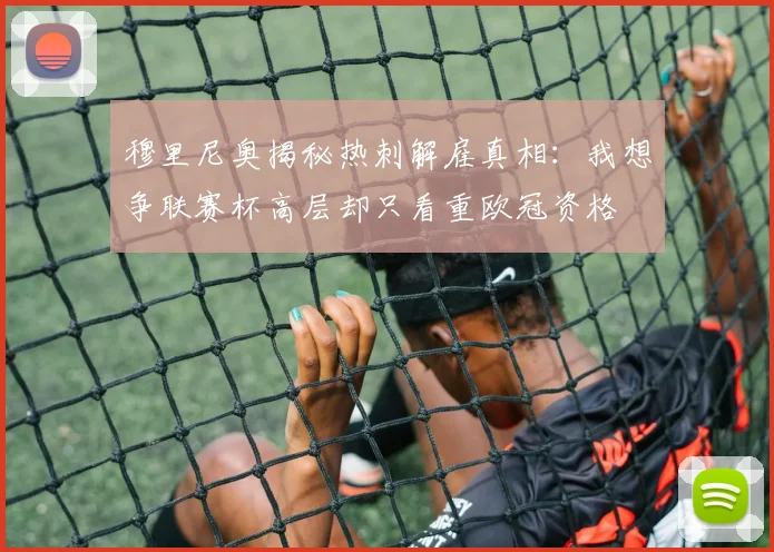 穆里尼奥揭秘热刺解雇真相：我想争联赛杯高层却只看重欧冠资格