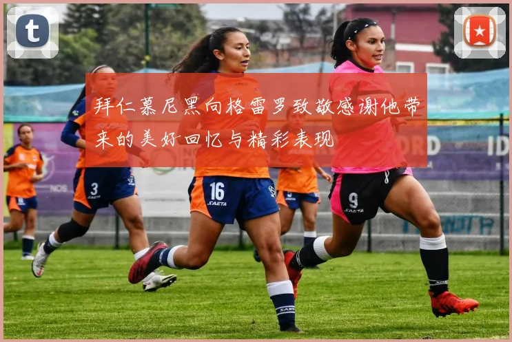 拜仁慕尼黑向格雷罗致敬感谢他带来的美好回忆与精彩表现