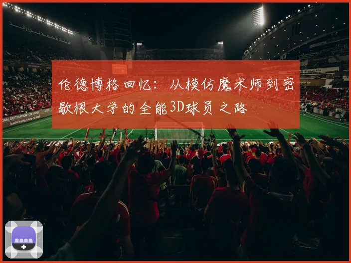 伦德博格回忆：从模仿魔术师到密歇根大学的全能3D球员之路