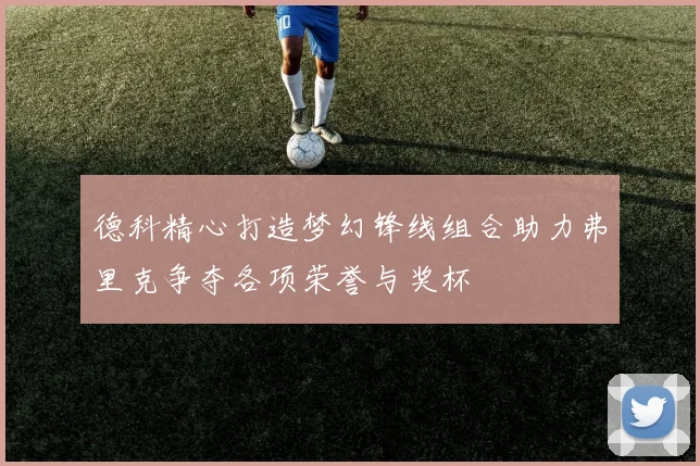 德科精心打造梦幻锋线组合助力弗里克争夺各项荣誉与奖杯