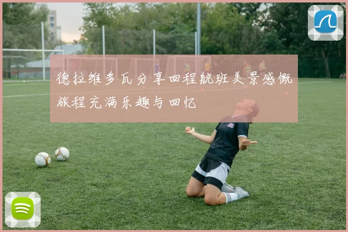 德拉维多瓦分享回程航班美景感慨旅程充满乐趣与回忆